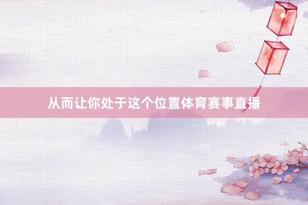 从而让你处于这个位置体育赛事直播
